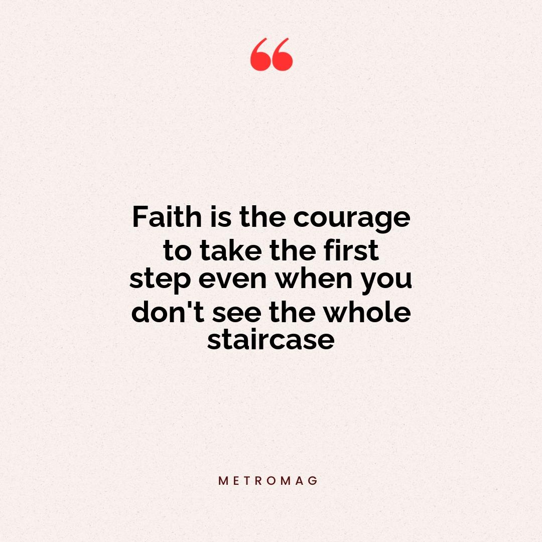 Faith is the courage to take the first step even when you don't see the whole staircase