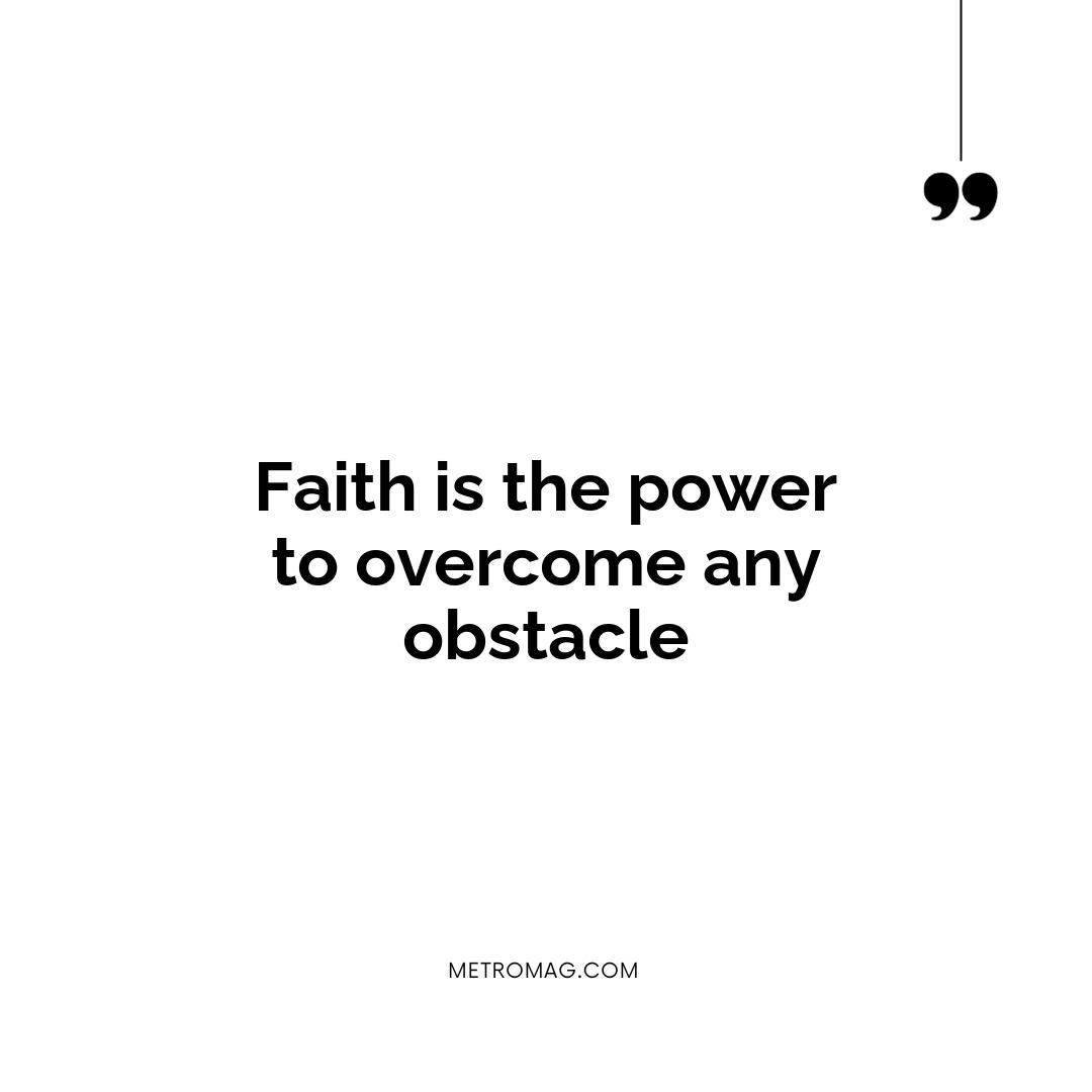 Faith is the power to overcome any obstacle