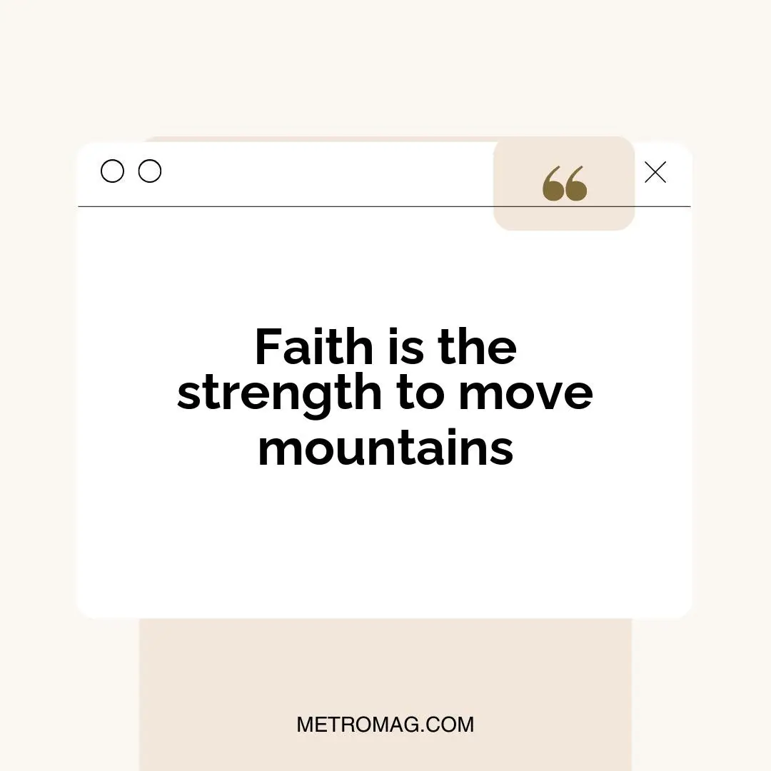 Faith is the strength to move mountains