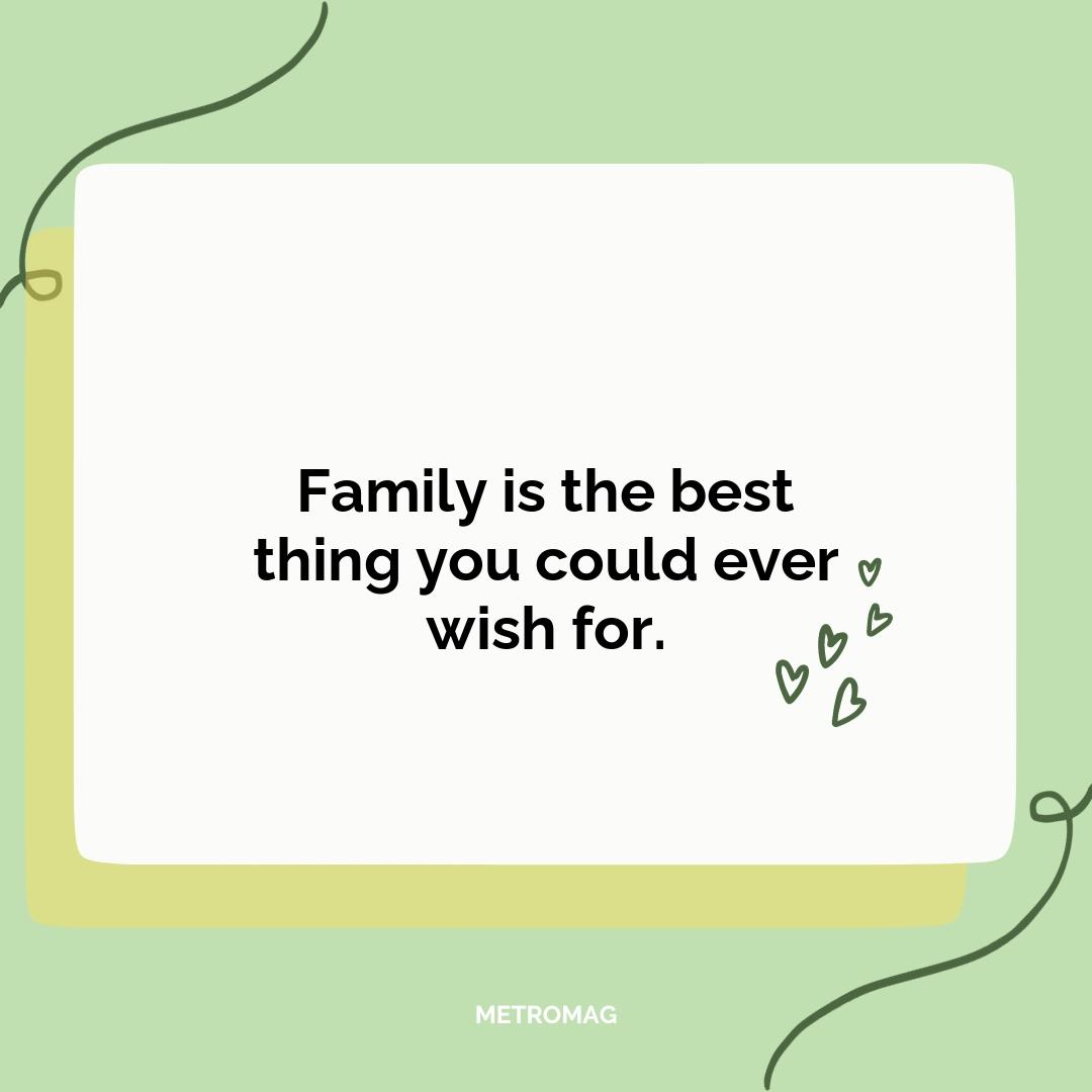 Family is the best thing you could ever wish for.