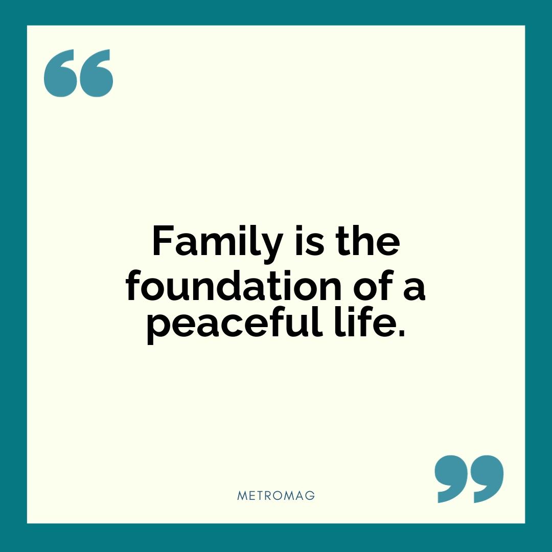 Family is the foundation of a peaceful life.