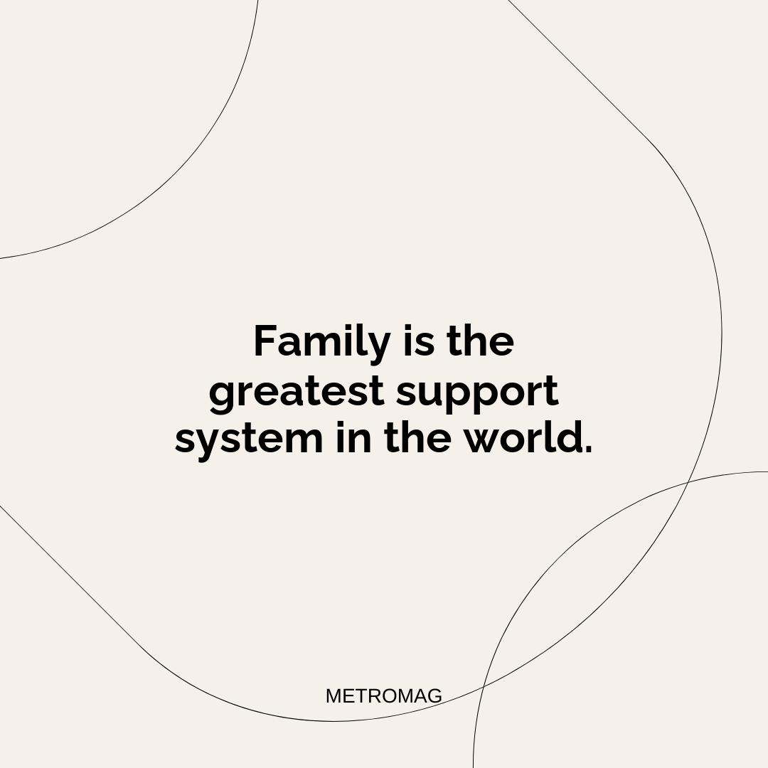 Family is the greatest support system in the world.