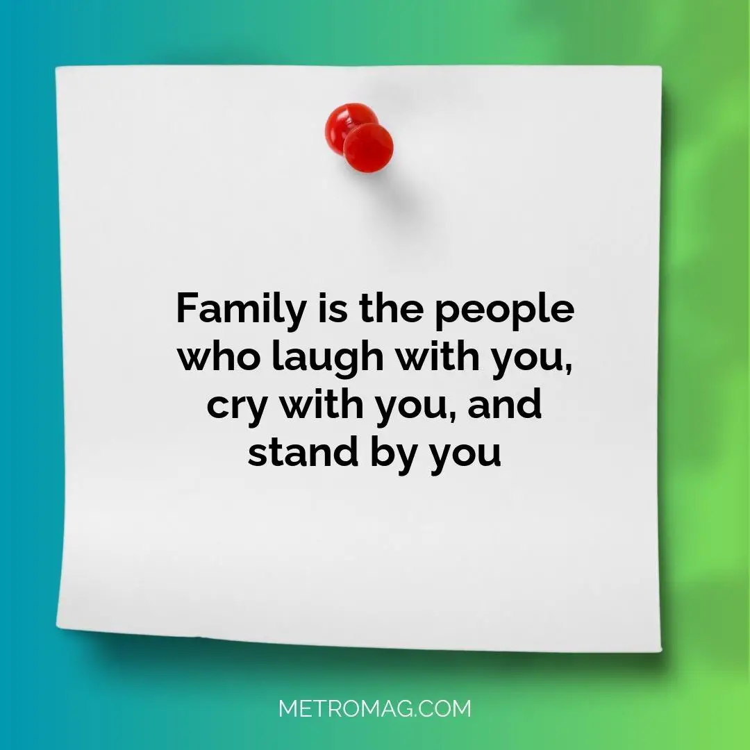 Family is the people who laugh with you, cry with you, and stand by you