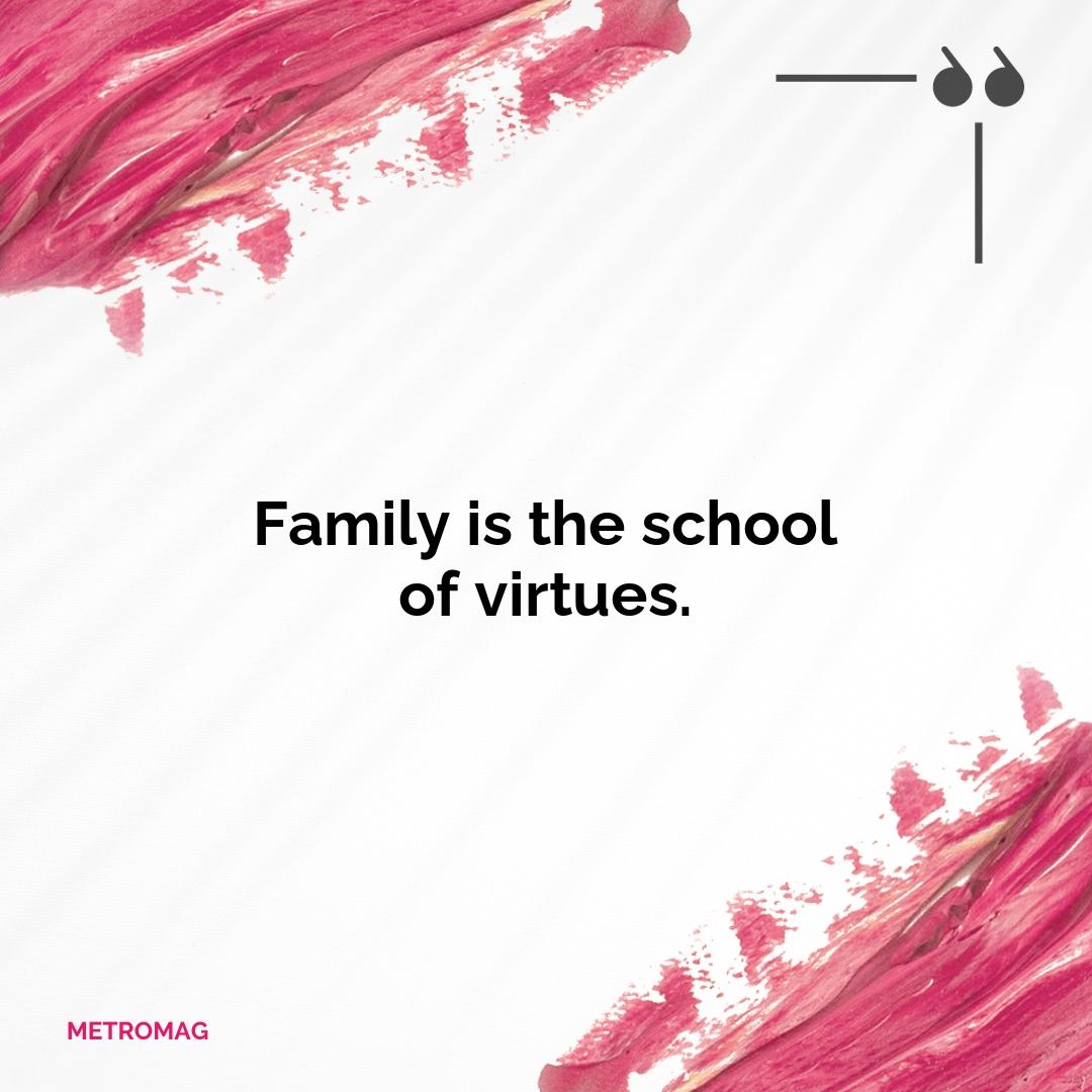 Family is the school of virtues.