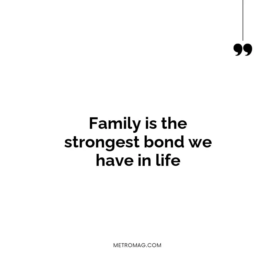 Family is the strongest bond we have in life