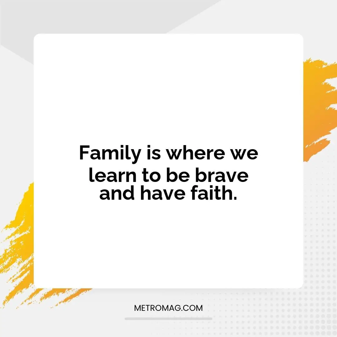 Family is where we learn to be brave and have faith.