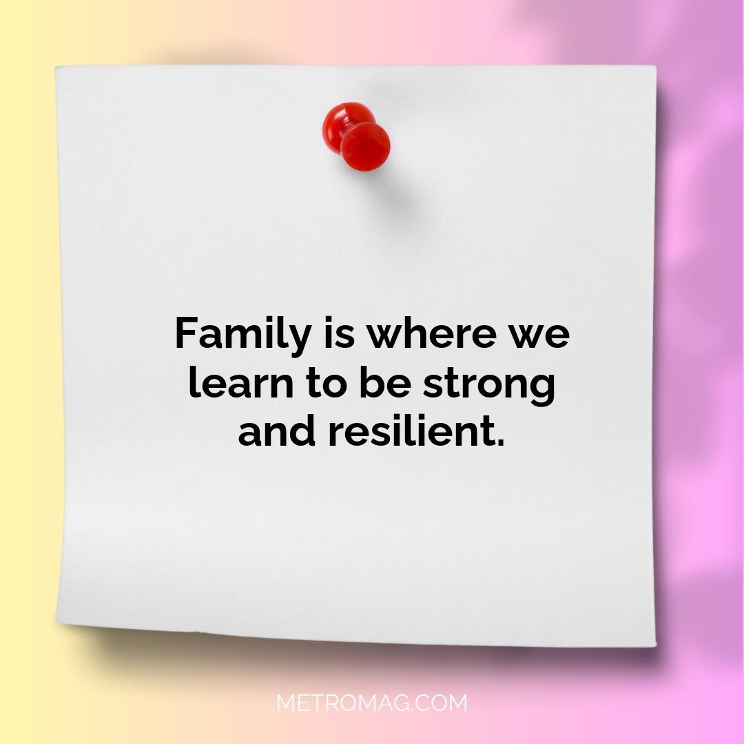Family is where we learn to be strong and resilient.