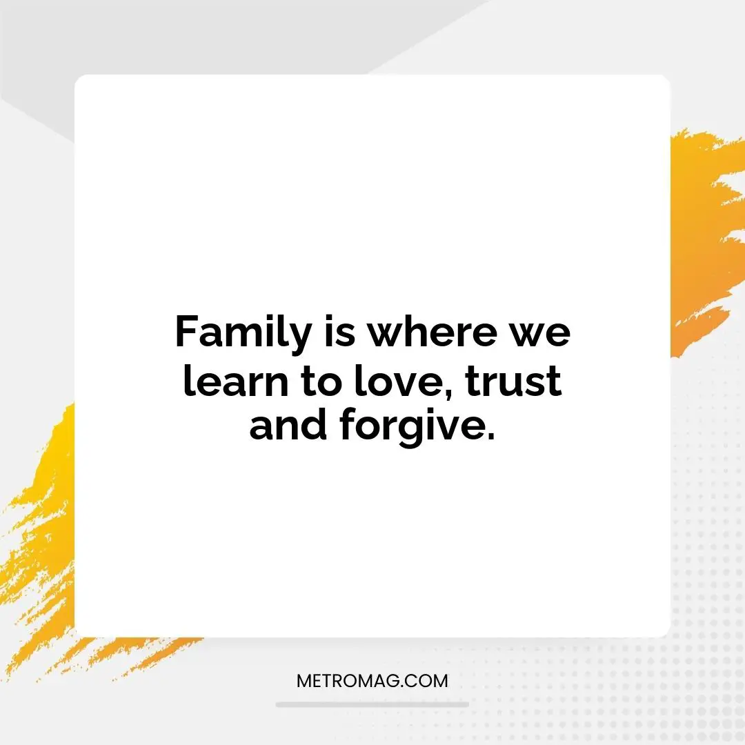 Family is where we learn to love, trust and forgive.
