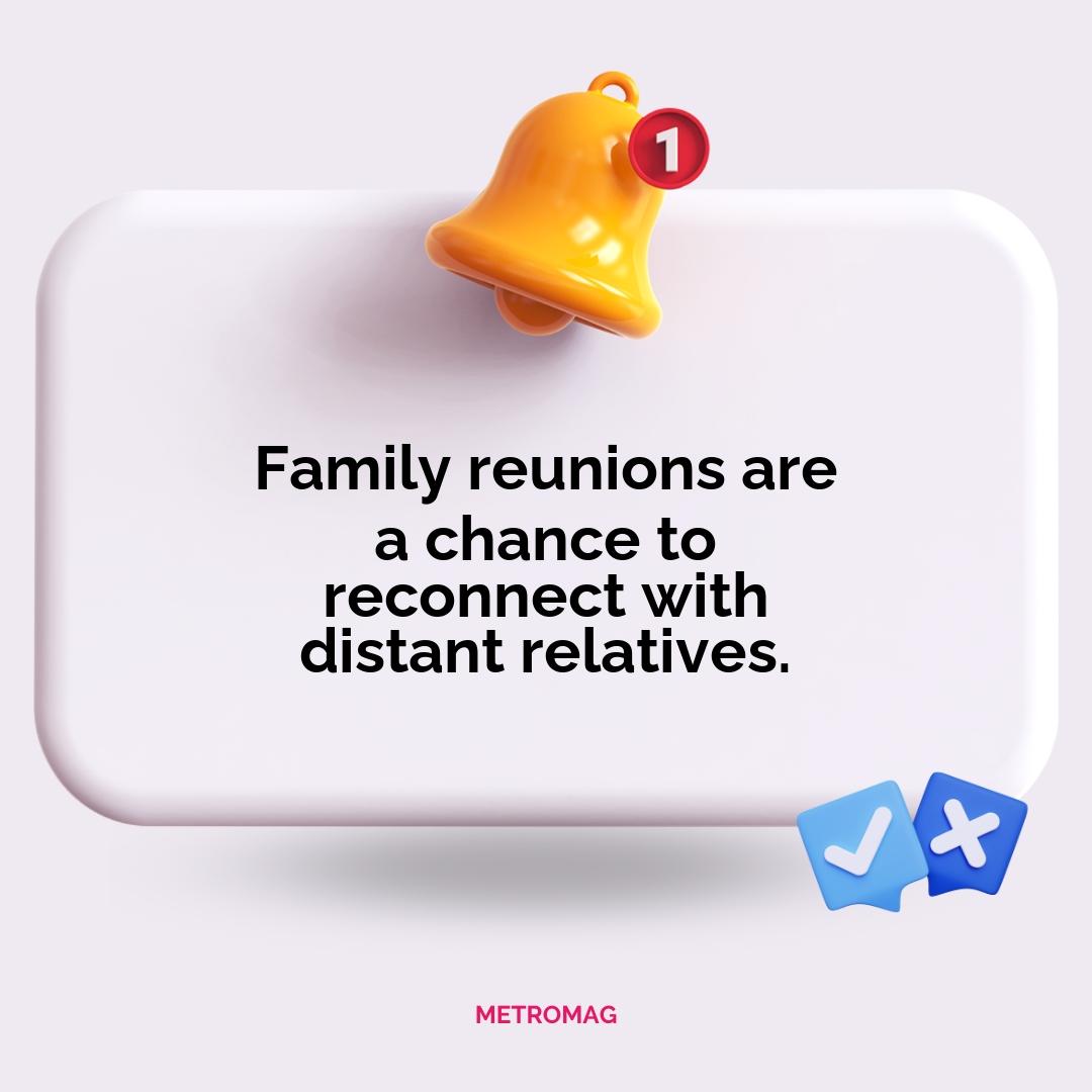 Family reunions are a chance to reconnect with distant relatives.