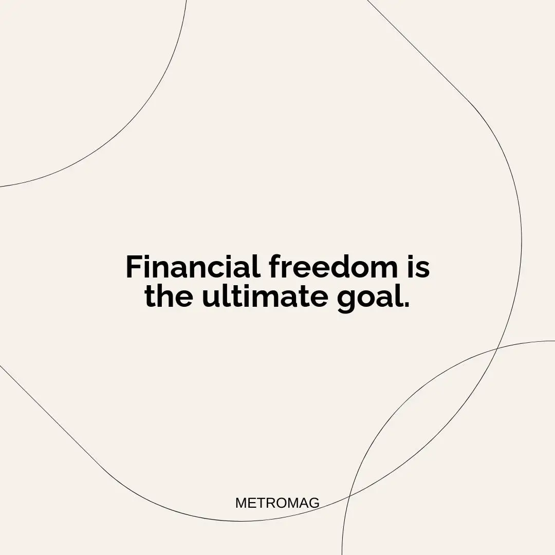 Financial freedom is the ultimate goal.