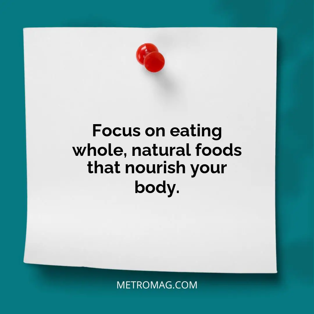 Focus on eating whole, natural foods that nourish your body.