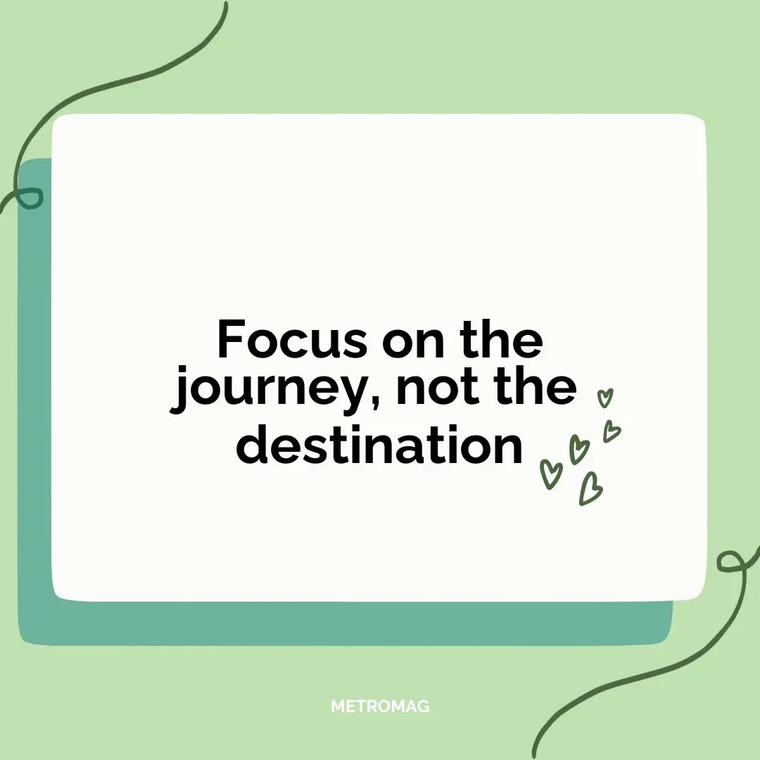 Focus on the journey, not the destination