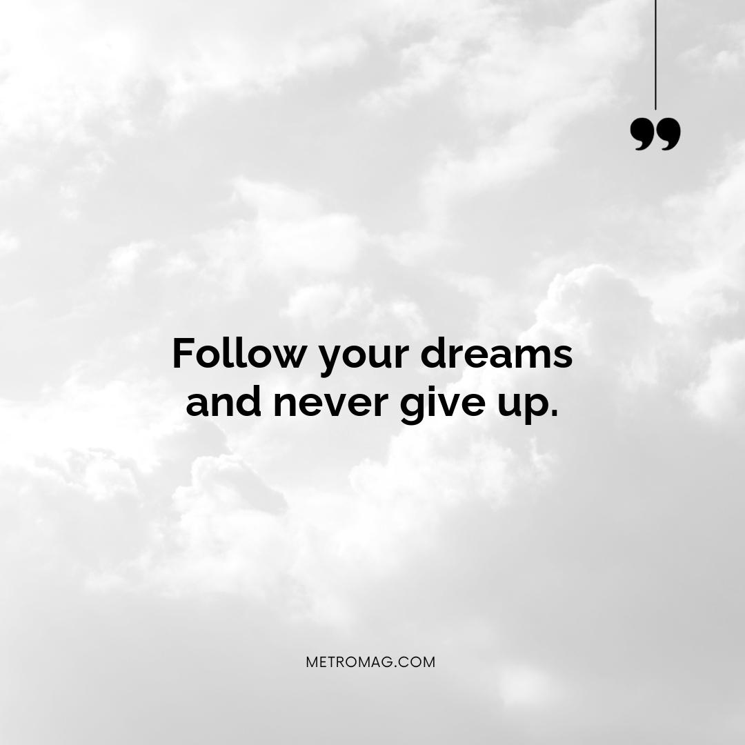 Follow your dreams and never give up.