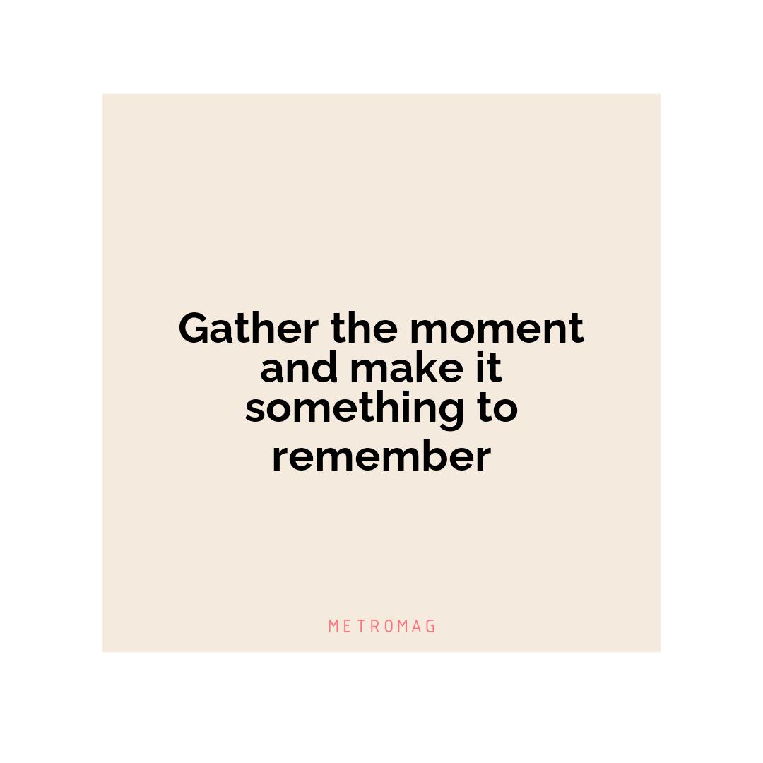 Gather the moment and make it something to remember