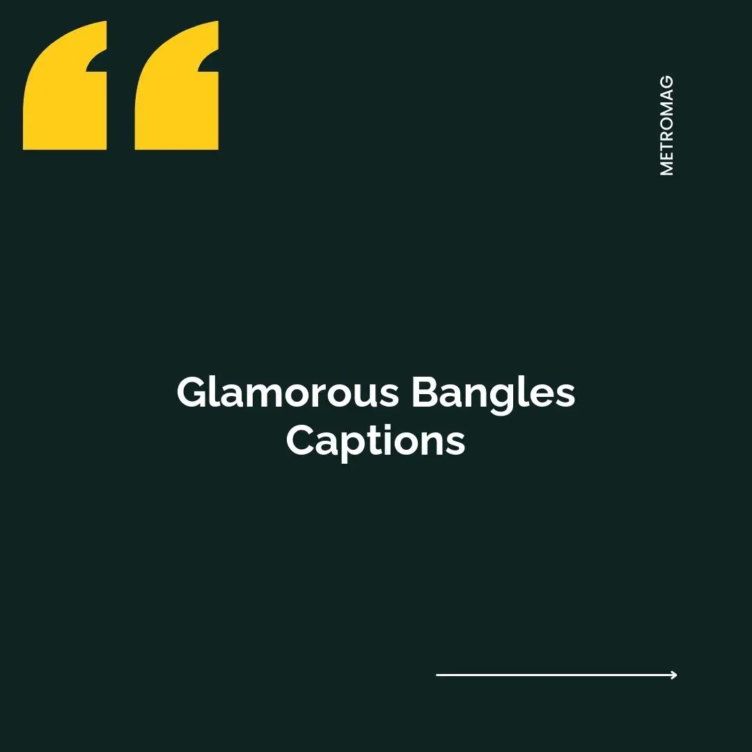 Glamorous Bangles Captions