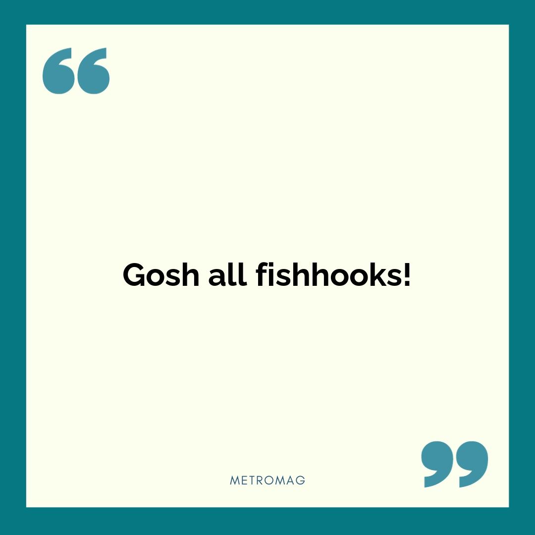 Gosh all fishhooks!