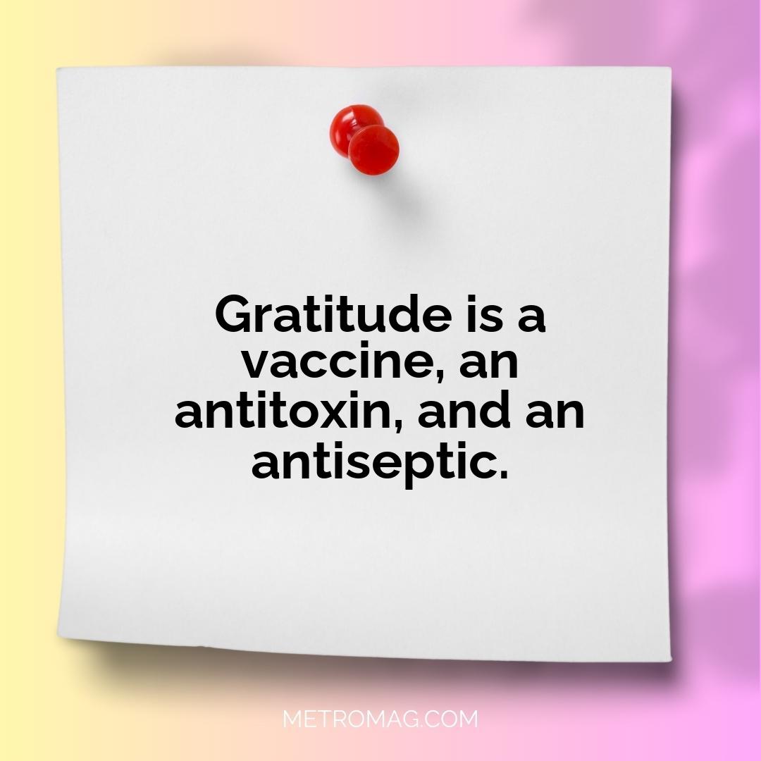 Gratitude is a vaccine, an antitoxin, and an antiseptic.