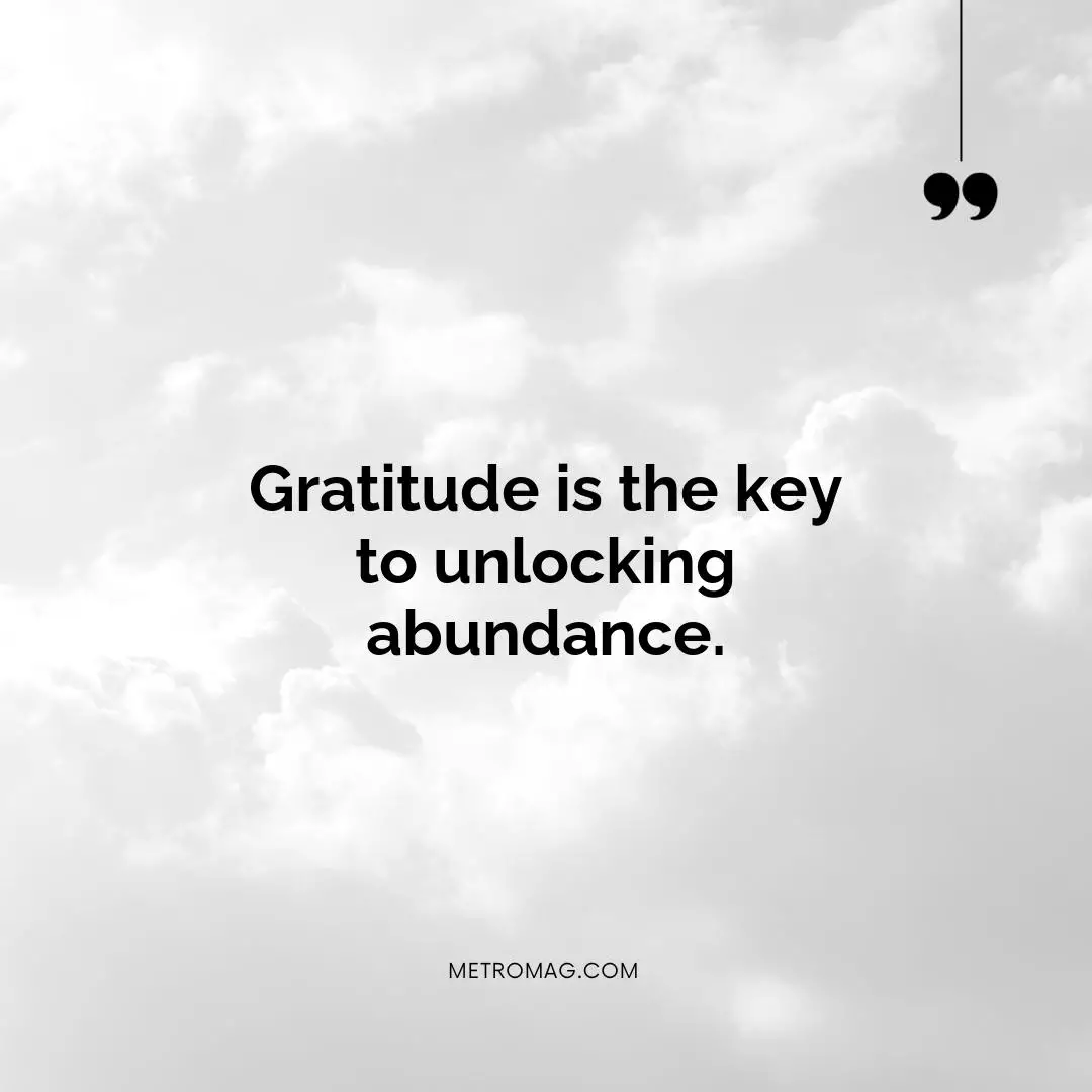 Gratitude is the key to unlocking abundance.