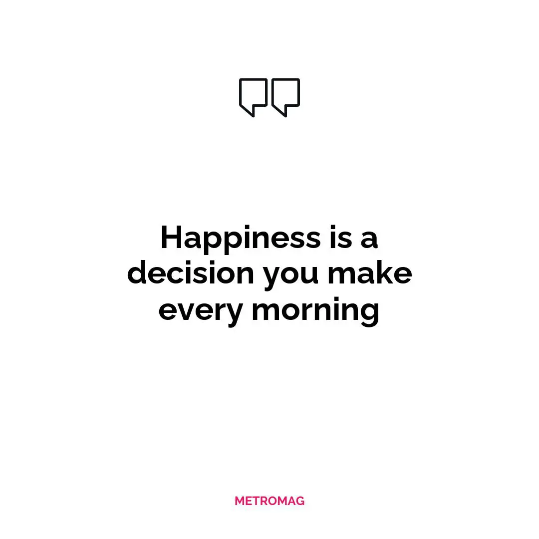 Happiness is a decision you make every morning