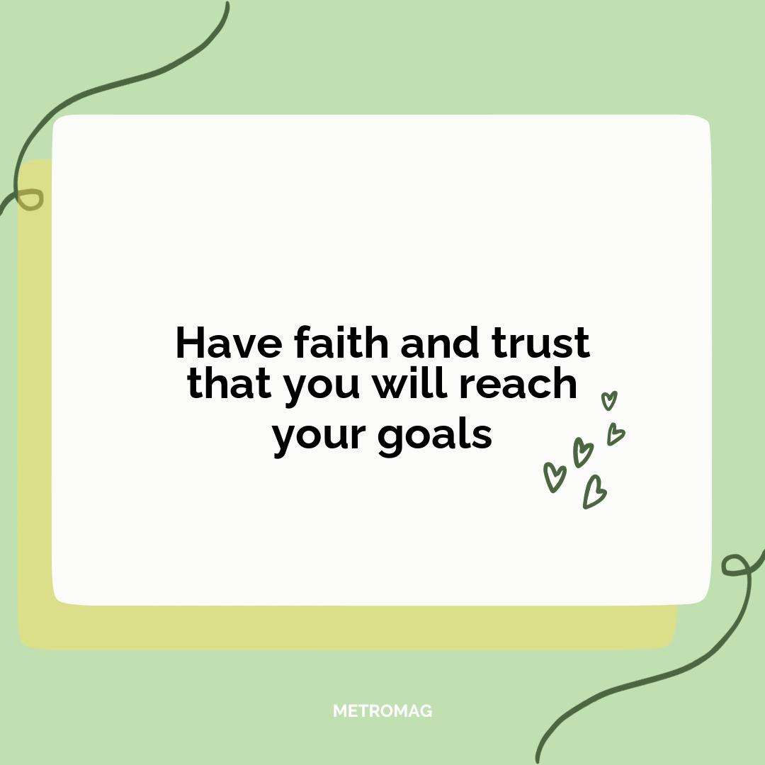 Have faith and trust that you will reach your goals