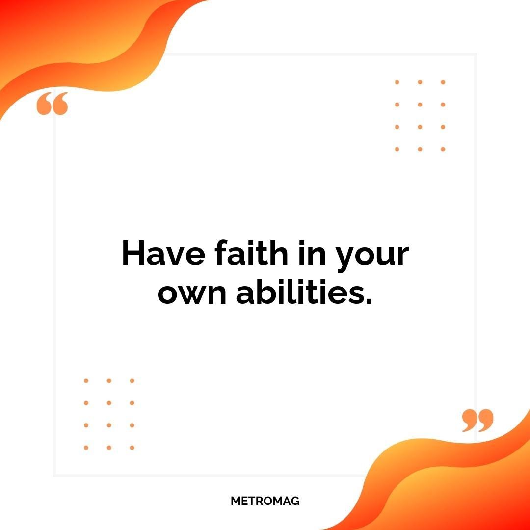 Have faith in your own abilities.