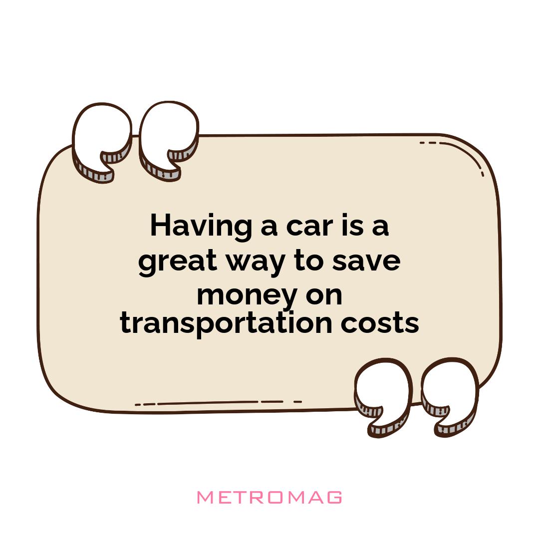 Having a car is a great way to save money on transportation costs