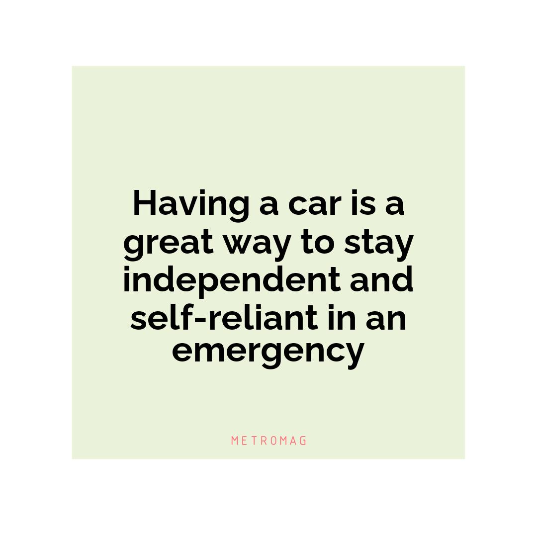 Having a car is a great way to stay independent and self-reliant in an emergency