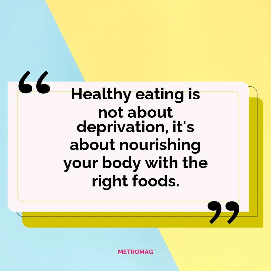 Healthy eating is not about deprivation, it's about nourishing your body with the right foods.