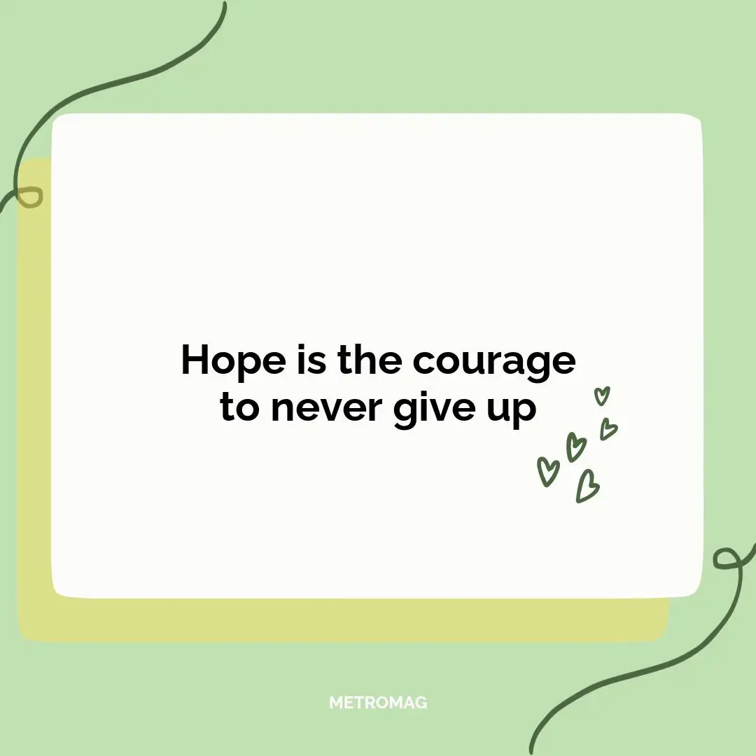 Hope is the courage to never give up
