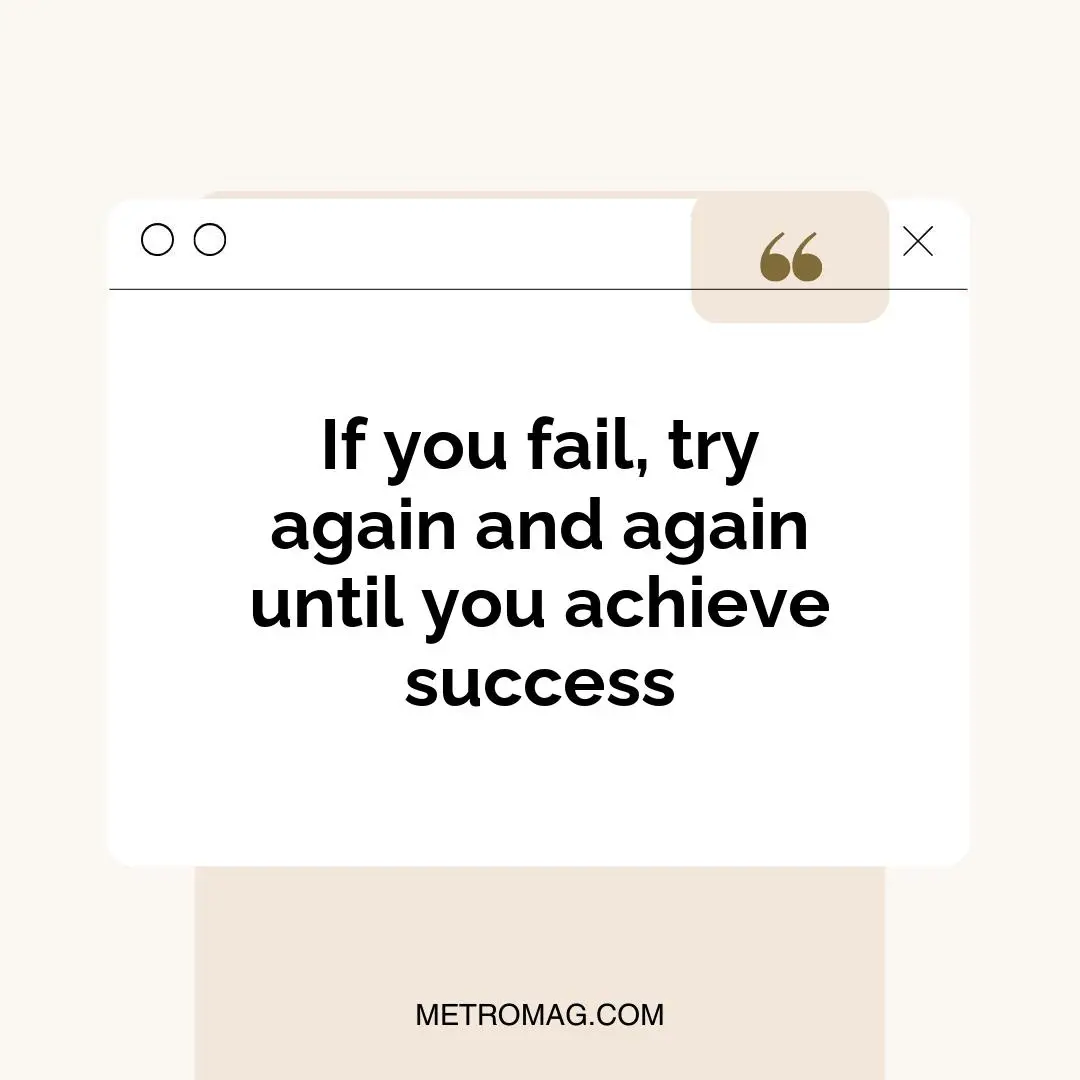 If you fail, try again and again until you achieve success