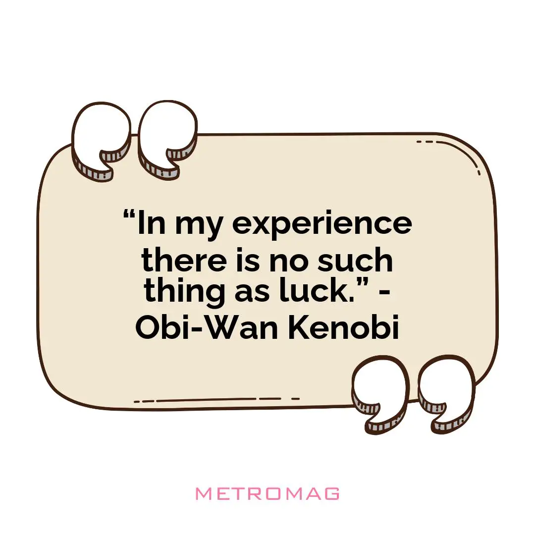 “In my experience there is no such thing as luck.” - Obi-Wan Kenobi