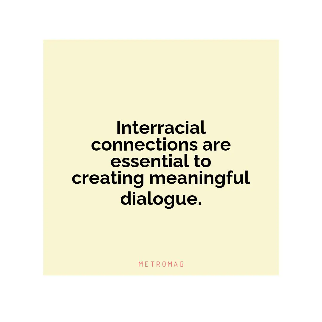 Interracial connections are essential to creating meaningful dialogue.