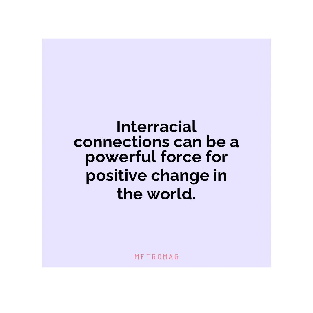 Interracial connections can be a powerful force for positive change in the world.