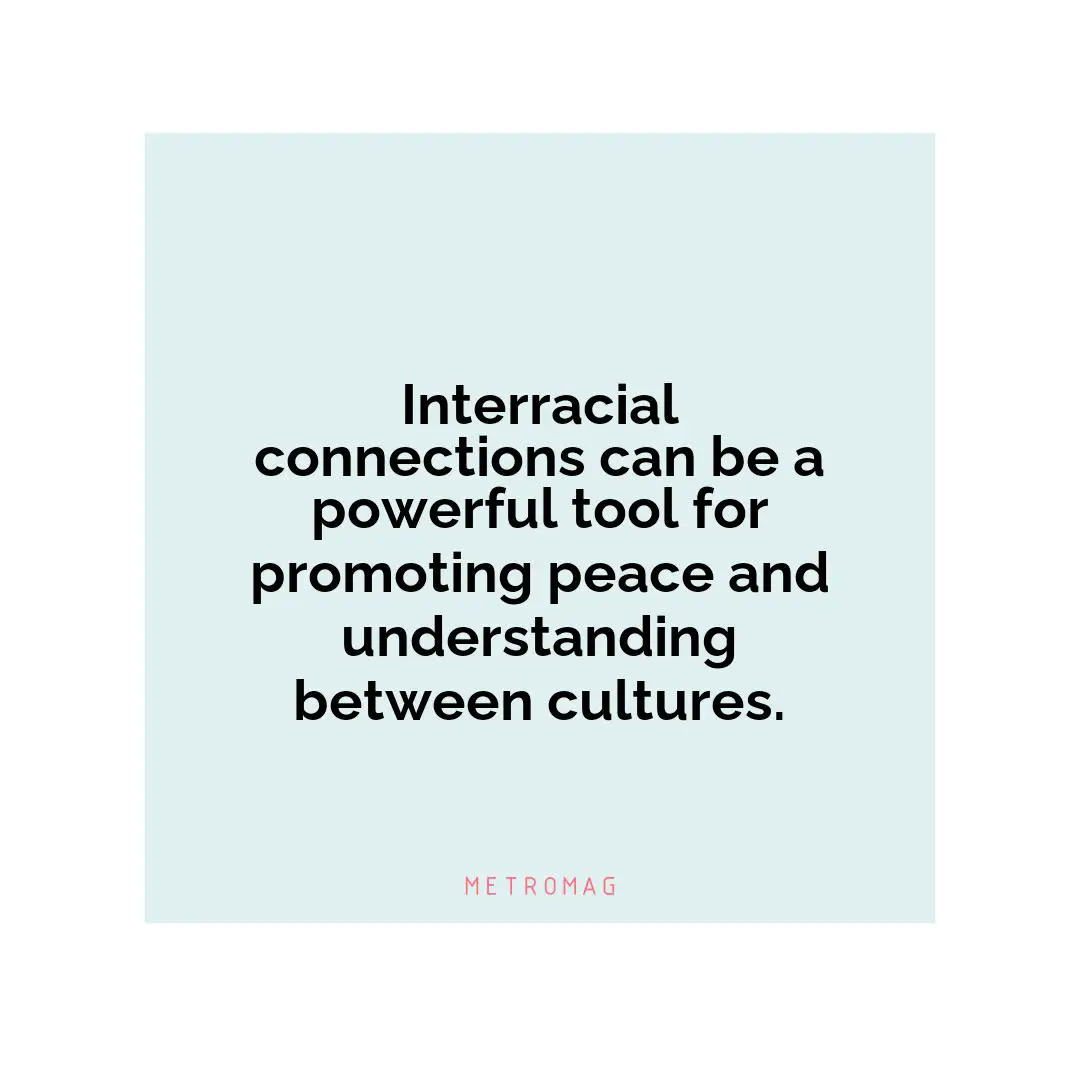 Interracial connections can be a powerful tool for promoting peace and understanding between cultures.