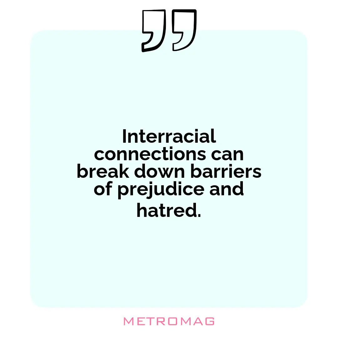Interracial connections can break down barriers of prejudice and hatred.