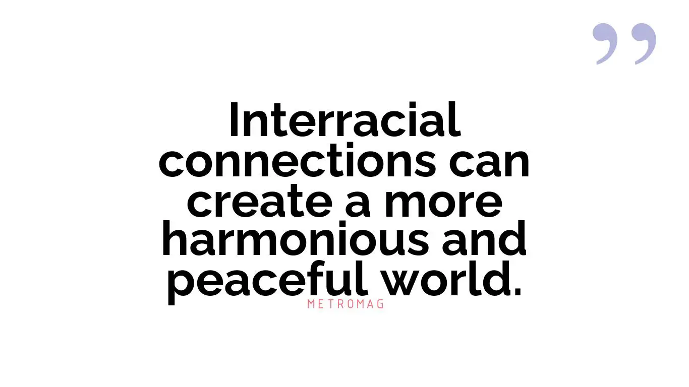 Interracial connections can create a more harmonious and peaceful world.
