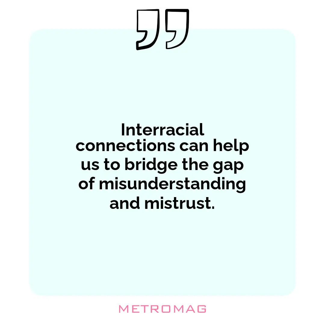 Interracial connections can help us to bridge the gap of misunderstanding and mistrust.