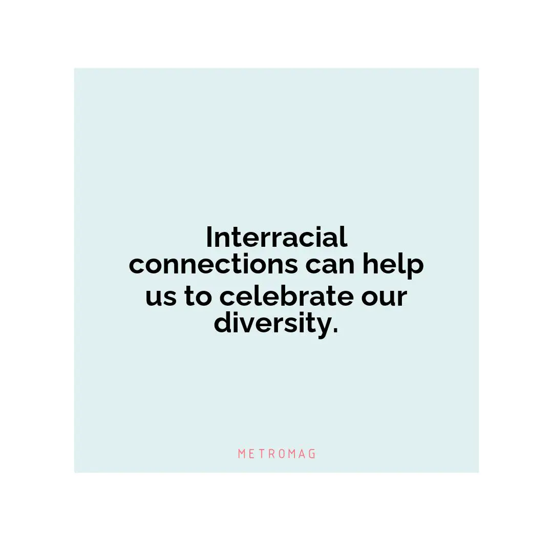 Interracial connections can help us to celebrate our diversity.