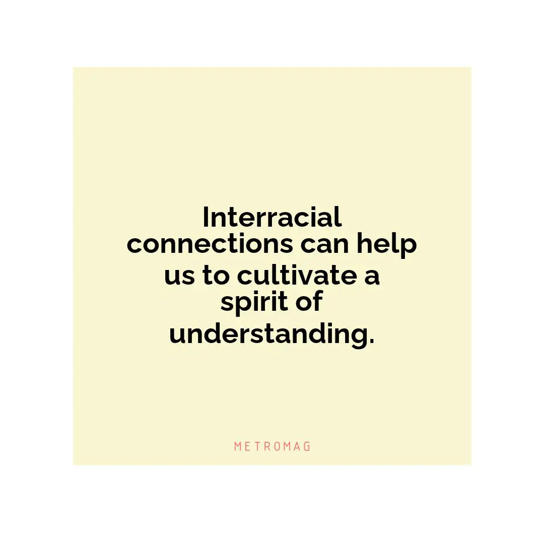 Interracial connections can help us to cultivate a spirit of understanding.