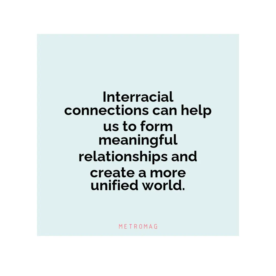 Interracial connections can help us to form meaningful relationships and create a more unified world.
