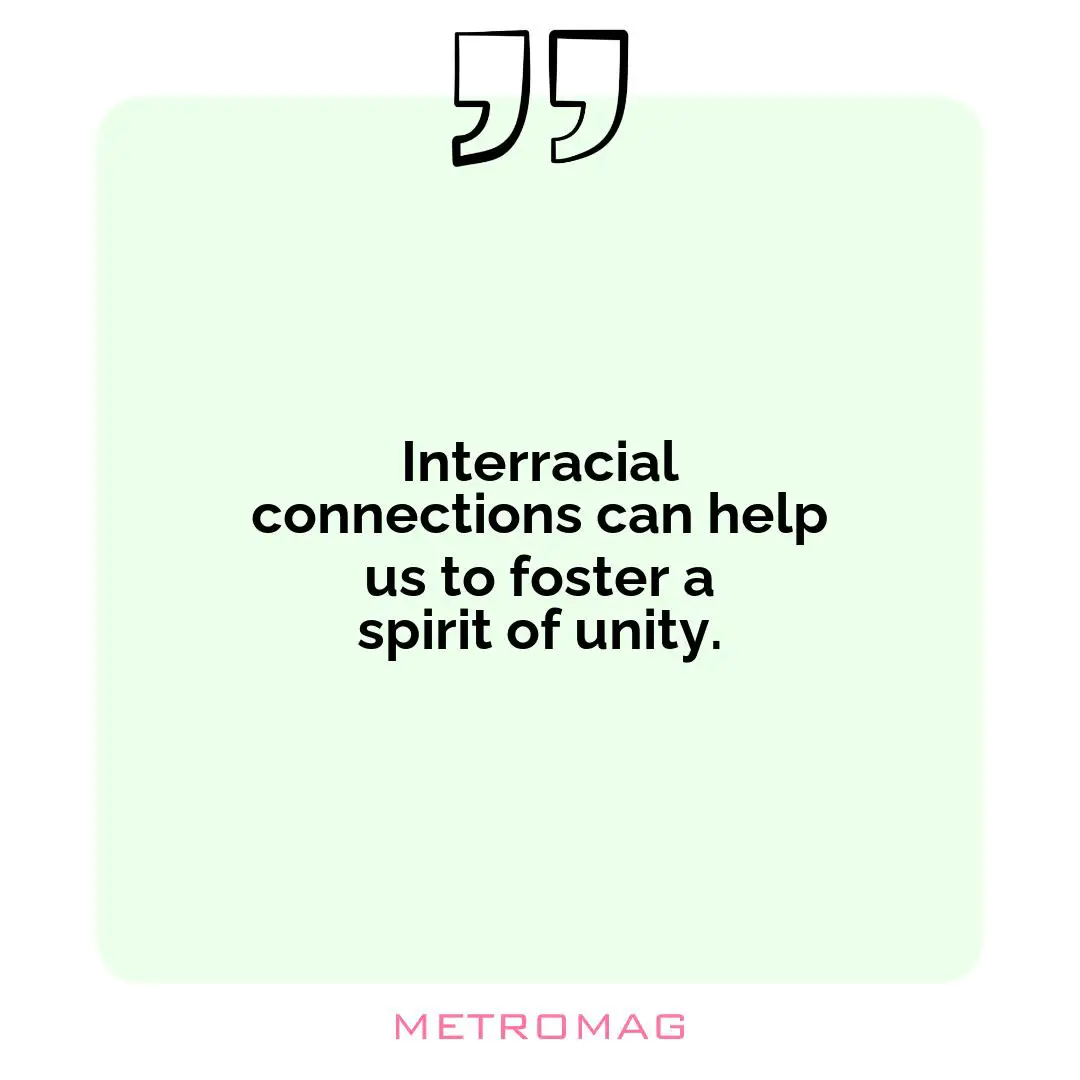 Interracial connections can help us to foster a spirit of unity.