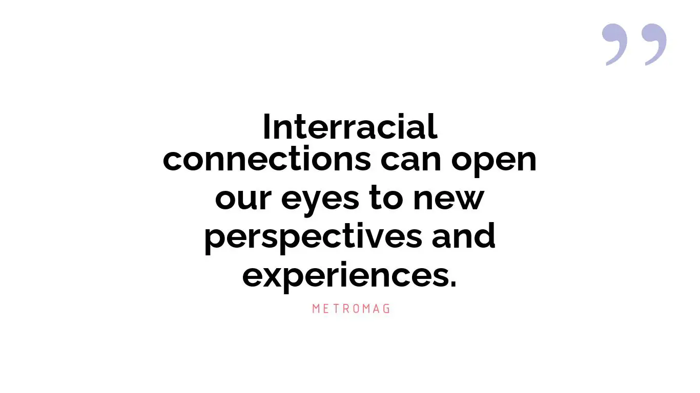 Interracial connections can open our eyes to new perspectives and experiences.
