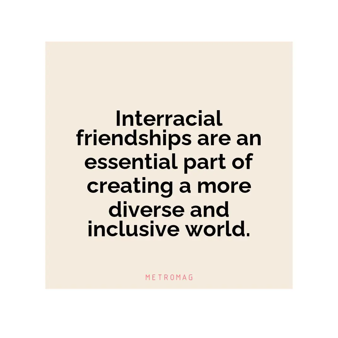 Interracial friendships are an essential part of creating a more diverse and inclusive world.
