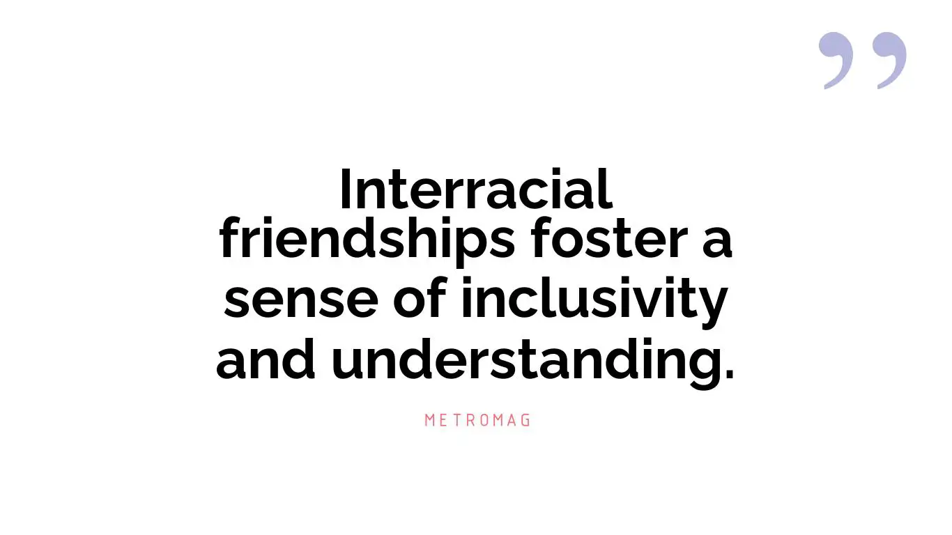 Interracial friendships foster a sense of inclusivity and understanding.