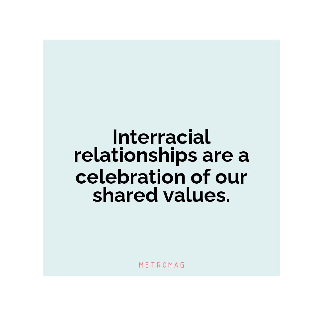 Interracial relationships are a celebration of our shared values.