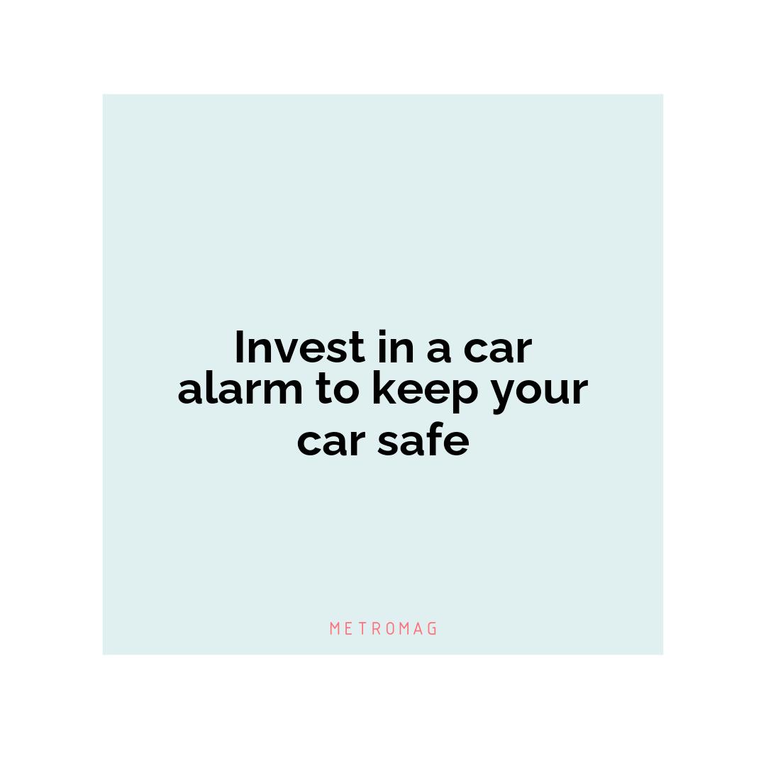 Invest in a car alarm to keep your car safe