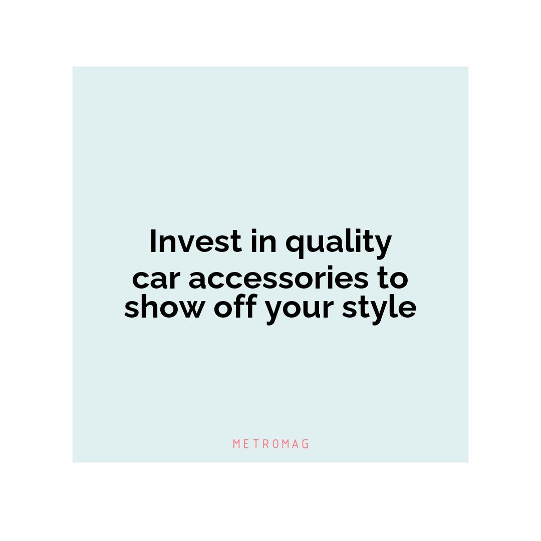 Invest in quality car accessories to show off your style