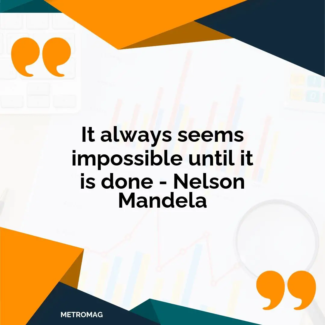 It always seems impossible until it is done - Nelson Mandela