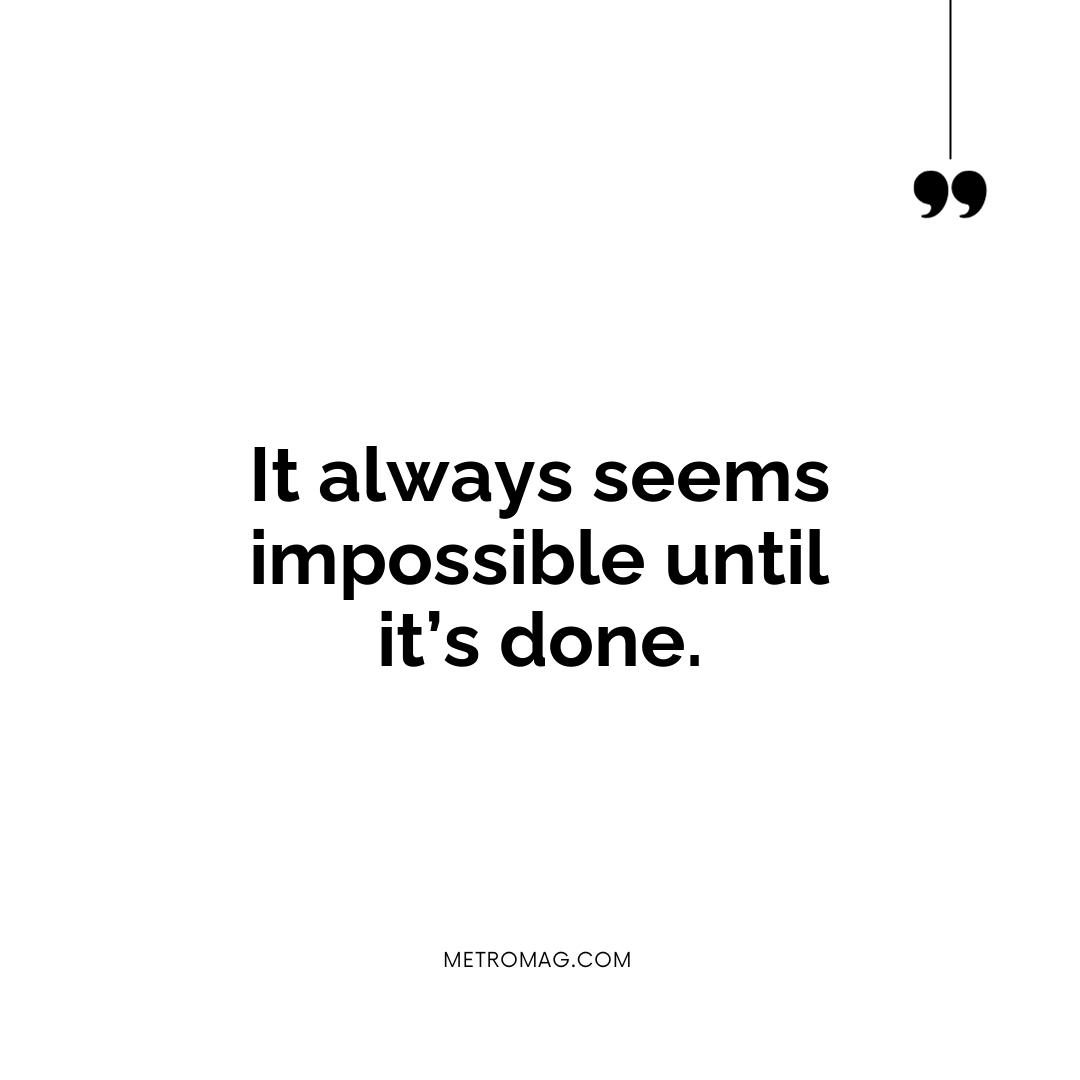 It always seems impossible until it’s done.