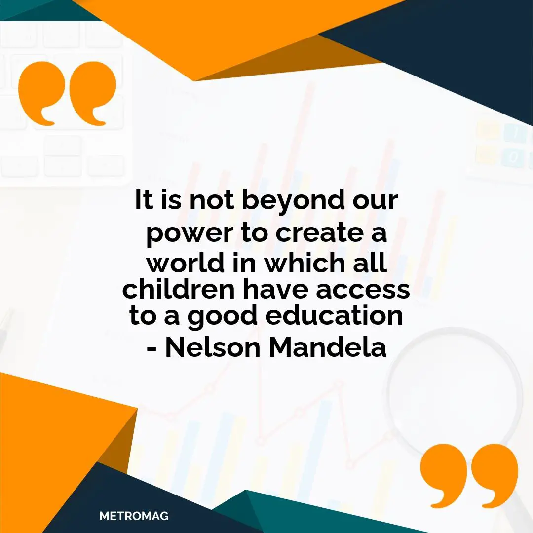 It is not beyond our power to create a world in which all children have access to a good education - Nelson Mandela
